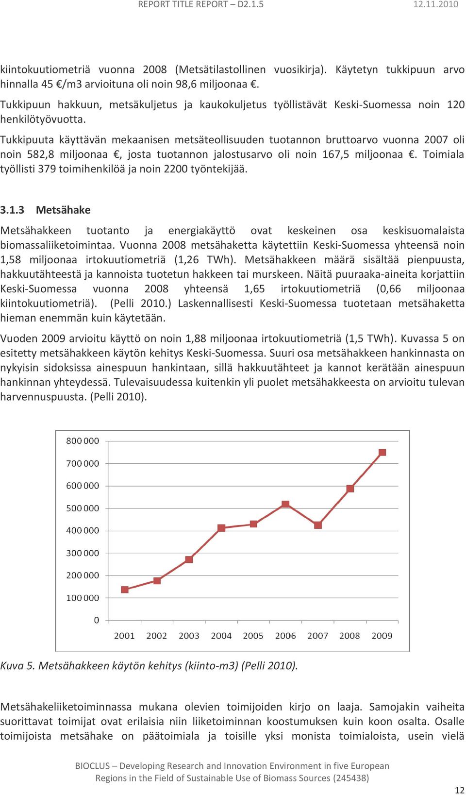 Tukkipuuta käyttävän mekaanisen metsäteollisuuden tuotannon bruttoarvo vuonna 2007 oli noin 582,8 miljoonaa, josta tuotannon jalostusarvo oli noin 167,5 miljoonaa.