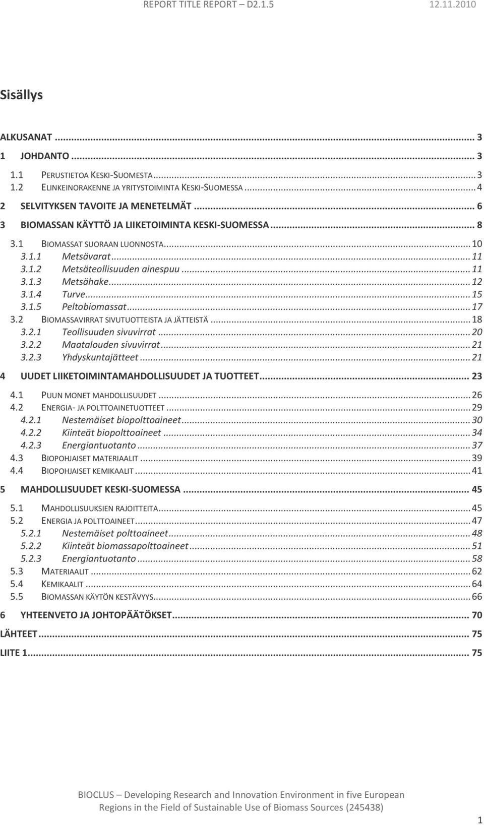 .. 15 3.1.5 Peltobiomassat... 17 3.2 BIOMASSAVIRRAT SIVUTUOTTEISTA JA JÄTTEISTÄ... 18 3.2.1 Teollisuuden sivuvirrat... 20 3.2.2 Maatalouden sivuvirrat... 21 3.2.3 Yhdyskuntajätteet.