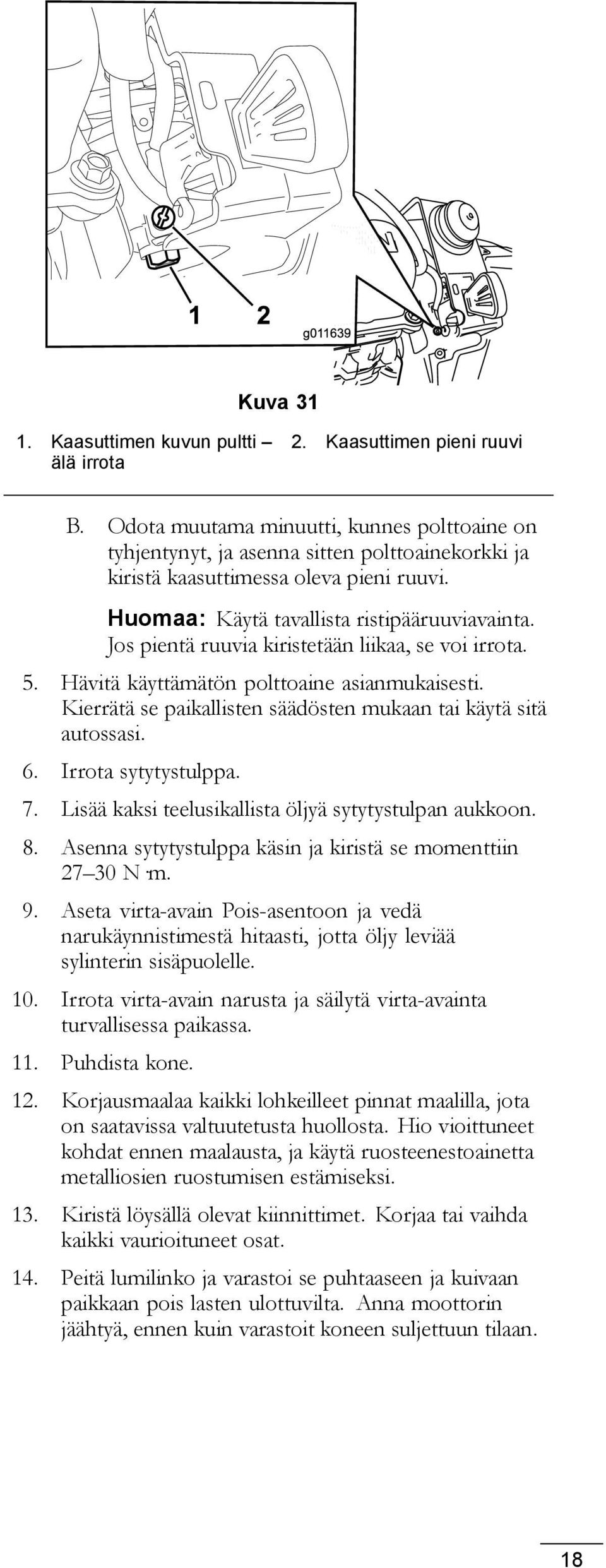 Jos pientä ruuvia kiristetään liikaa, se voi irrota. 5. Hävitä käyttämätön polttoaine asianmukaisesti. Kierrätä se paikallisten säädösten mukaan tai käytä sitä autossasi. 6. Irrota sytytystulppa. 7.