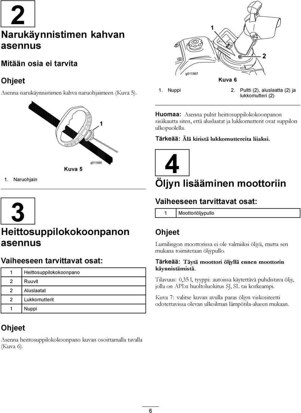 4 Öljyn lisääminen moottoriin 3 Heittosuppilokokoonpanon asennus Vaiheeseen tarvittavat osat: 1 Heittosuppilokokoonpano 2 Ruuvit 2 Aluslaatat 2 Lukkomutterit 1 Nuppi Vaiheeseen tarvittavat osat: 1