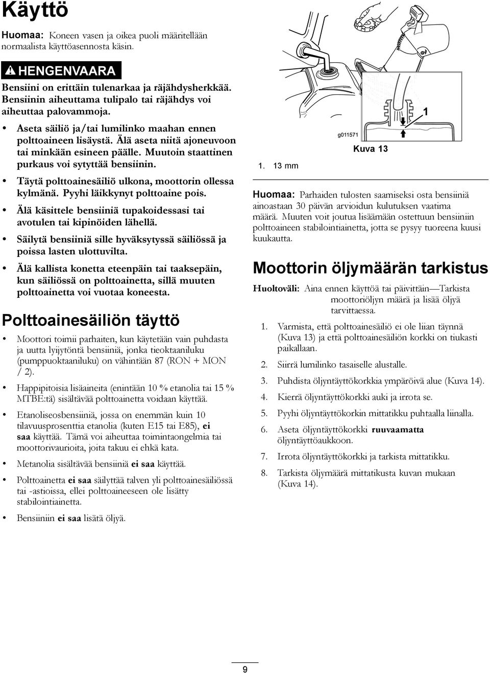 Muutoin staattinen purkaus voi sytyttää bensiinin. Täytä polttoainesäiliö ulkona, moottorin ollessa kylmänä. Pyyhi läikkynyt polttoaine pois.