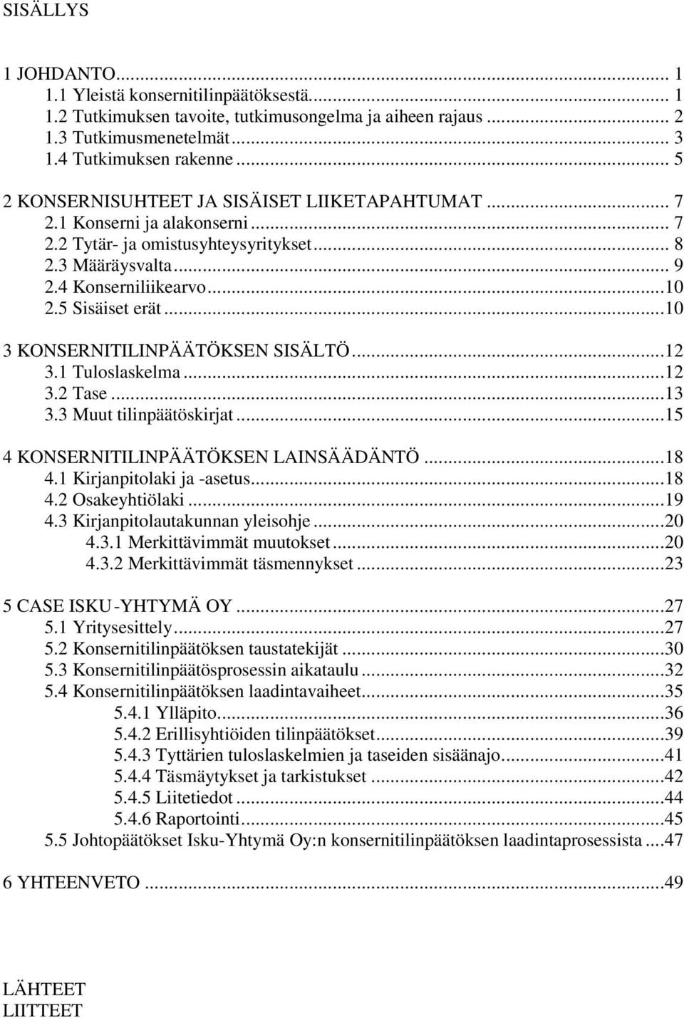 ..10 3 KONSERNITILINPÄÄTÖKSEN SISÄLTÖ...12 3.1 Tuloslaskelma...12 3.2 Tase...13 3.3 Muut tilinpäätöskirjat...15 4 KONSERNITILINPÄÄTÖKSEN LAINSÄÄDÄNTÖ...18 4.1 Kirjanpitolaki ja -asetus...18 4.2 Osakeyhtiölaki.