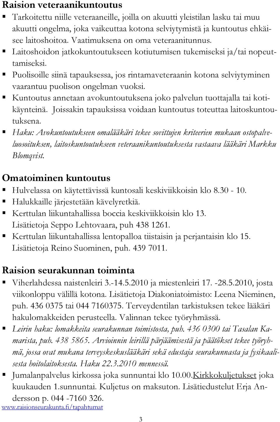 Puolisoille siinä tapauksessa, jos rintamaveteraanin kotona selviytyminen vaarantuu puolison ongelman vuoksi. Kuntoutus annetaan avokuntoutuksena joko palvelun tuottajalla tai kotikäynteinä.