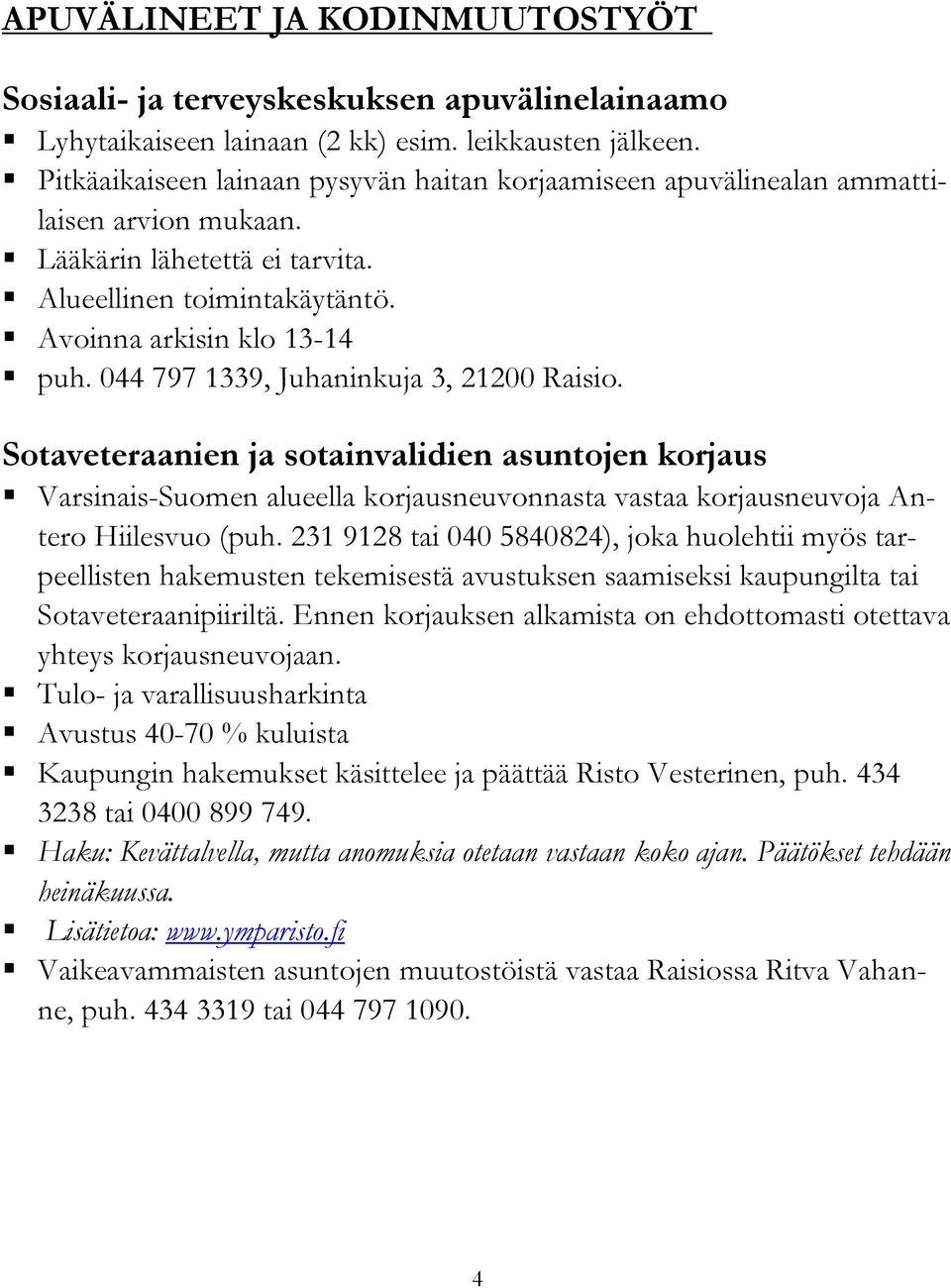 044 797 1339, Juhaninkuja 3, 21200 Raisio. Sotaveteraanien ja sotainvalidien asuntojen korjaus Varsinais-Suomen alueella korjausneuvonnasta vastaa korjausneuvoja Antero Hiilesvuo (puh.