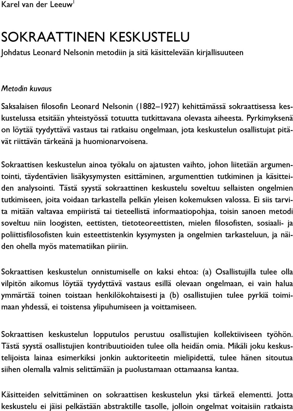 Pyrkimyksenä on löytää tyydyttävä vastaus tai ratkaisu ongelmaan, jota keskustelun osallistujat pitävät riittävän tärkeänä ja huomionarvoisena.