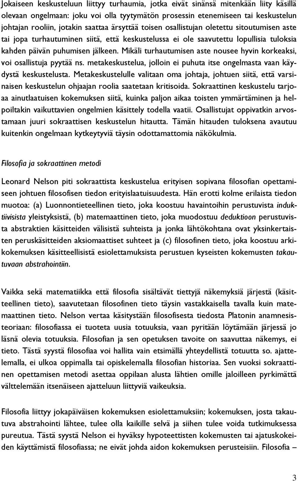 Mikäli turhautumisen aste nousee hyvin korkeaksi, voi osallistuja pyytää ns. metakeskustelua, jolloin ei puhuta itse ongelmasta vaan käydystä keskustelusta.