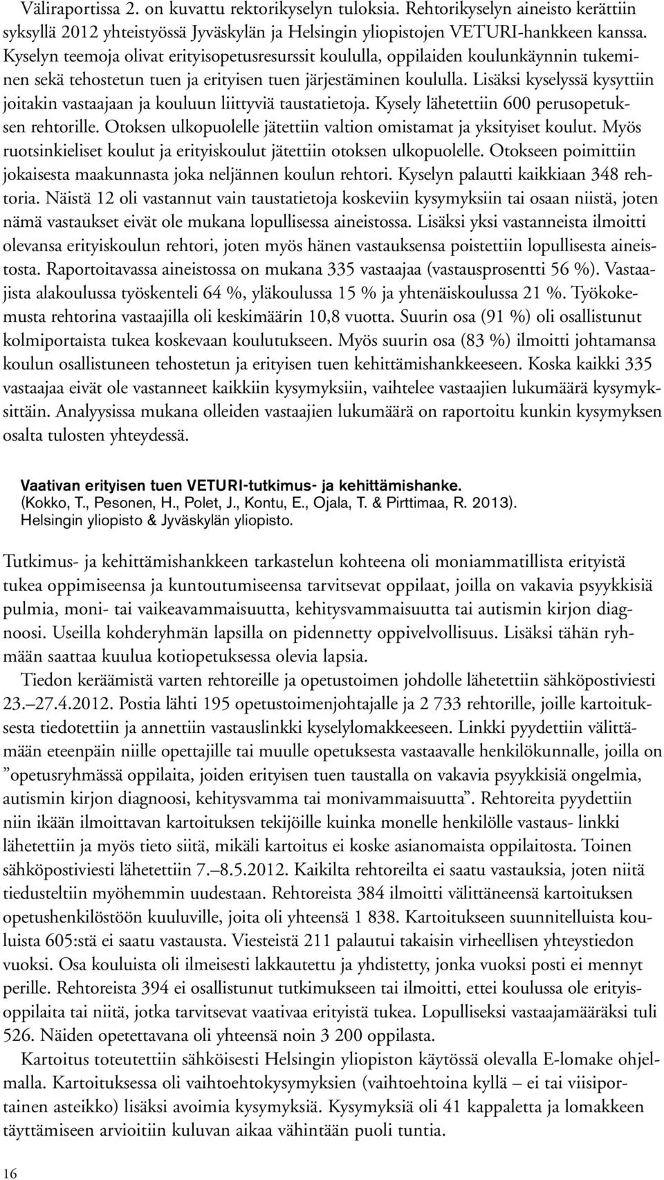 Lisäksi kyselyssä kysyttiin joitakin vastaajaan ja kouluun liittyviä taustatietoja. Kysely lähetettiin 600 perusopetuksen rehtorille.