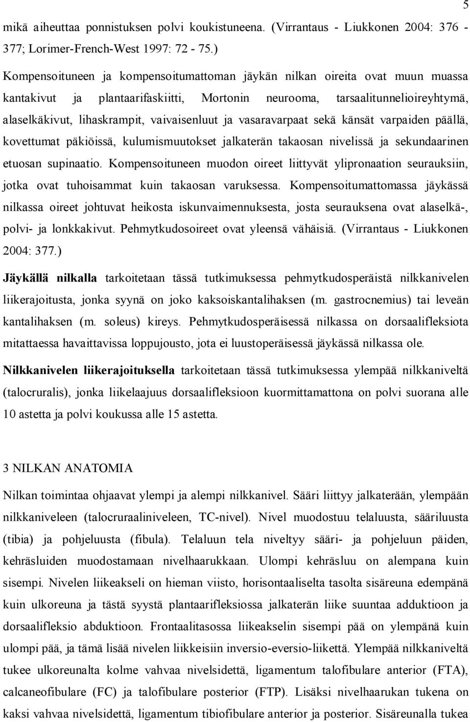 vaivaisenluut ja vasaravarpaat sekä känsät varpaiden päällä, kovettumat päkiöissä, kulumismuutokset jalkaterän takaosan nivelissä ja sekundaarinen etuosan supinaatio.