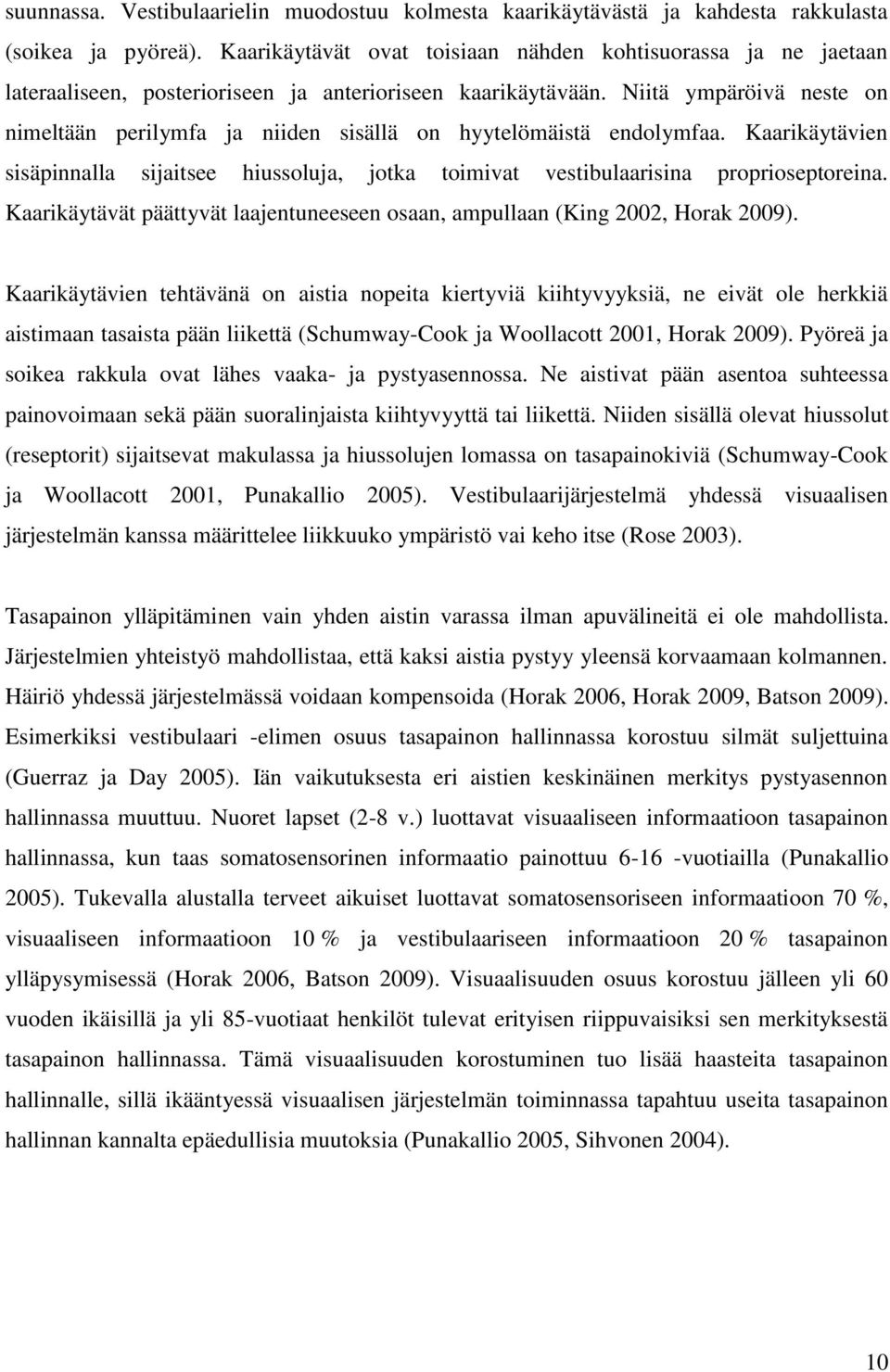 Niitä ympäröivä neste on nimeltään perilymfa ja niiden sisällä on hyytelömäistä endolymfaa. Kaarikäytävien sisäpinnalla sijaitsee hiussoluja, jotka toimivat vestibulaarisina proprioseptoreina.