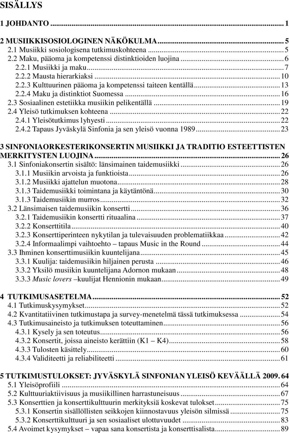 4 Yleisö tutkimuksen kohteena... 22 2.4.1 Yleisötutkimus lyhyesti... 22 2.4.2 Tapaus Jyväskylä Sinfonia ja sen yleisö vuonna 1989.