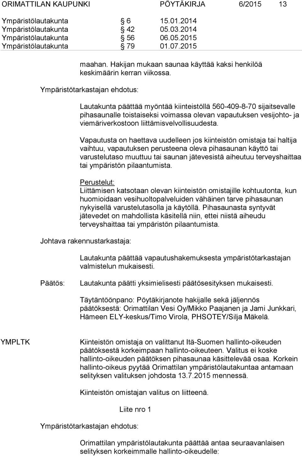 Ympäristötarkastajan ehdotus: Lautakunta päättää myöntää kiinteistöllä 560-409-8-70 sijaitsevalle pihasaunalle toistaiseksi voimassa olevan vapautuksen vesijohto- ja viemäriverkostoon