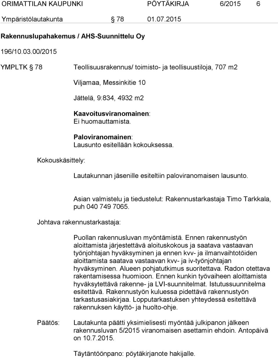 Paloviranomainen: Lausunto esitellään kokouksessa. Lautakunnan jäsenille esiteltiin paloviranomaisen lausunto. Asian valmistelu ja tiedustelut: Rakennustarkastaja Timo Tarkkala, puh 040 749 7065.