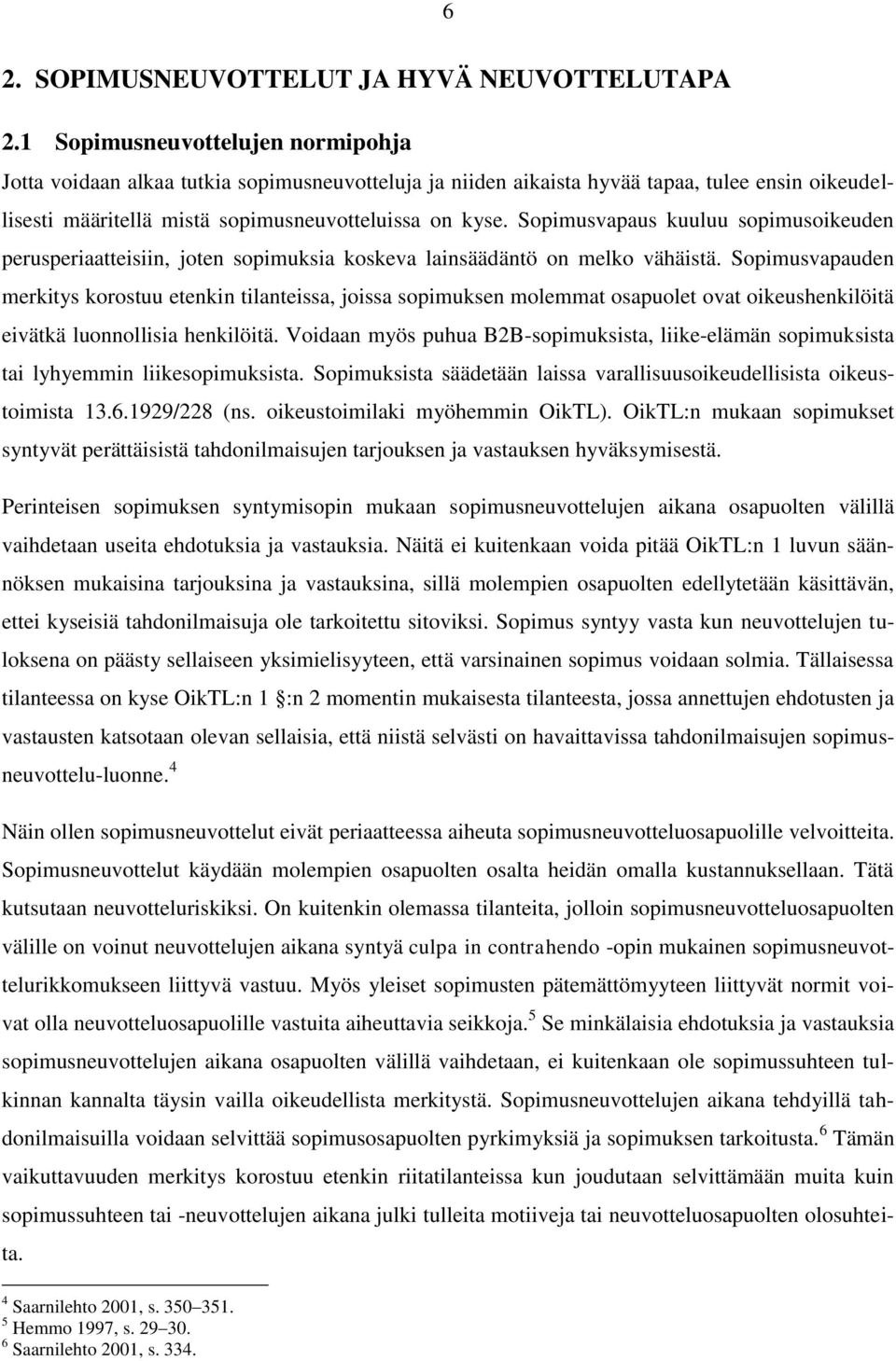 Sopimusvapaus kuuluu sopimusoikeuden perusperiaatteisiin, joten sopimuksia koskeva lainsäädäntö on melko vähäistä.