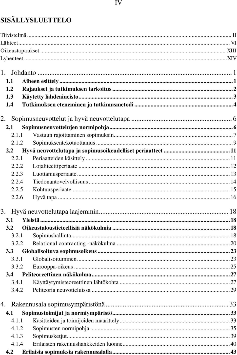 .. 7 2.1.2 Sopimuksentekotuottamus... 9 2.2 Hyvä neuvottelutapa ja sopimusoikeudelliset periaatteet... 11 2.2.1 Periaatteiden käsittely... 11 2.2.2 Lojaliteettiperiaate... 12 2.2.3 Luottamusperiaate.