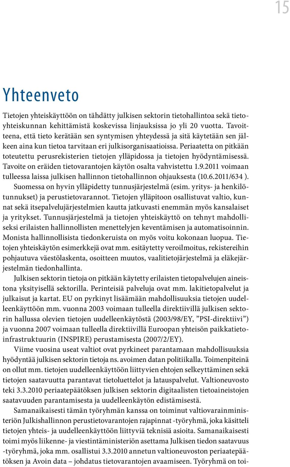 Periaatetta on pitkään toteutettu perusrekisterien tietojen ylläpidossa ja tietojen hyödyntämisessä. Tavoite on eräiden tietovarantojen käytön osalta vahvistettu 1.9.