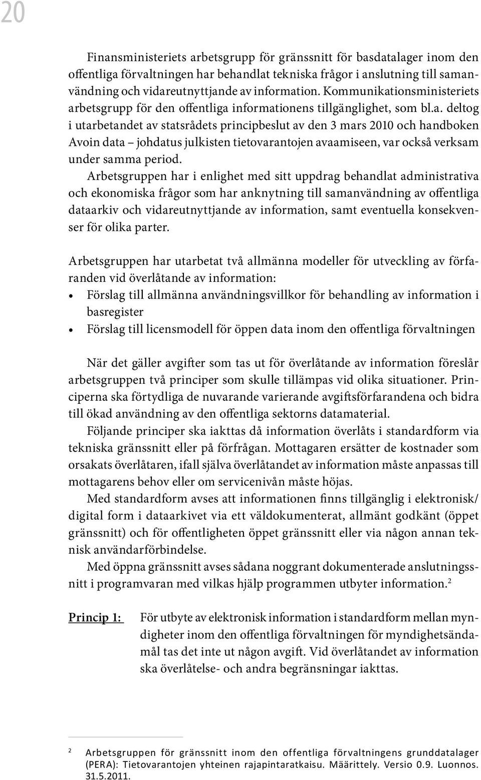 Arbetsgruppen har i enlighet med sitt uppdrag behandlat administrativa och ekonomiska frågor som har anknytning till samanvändning av offentliga dataarkiv och vidareutnyttjande av information, samt