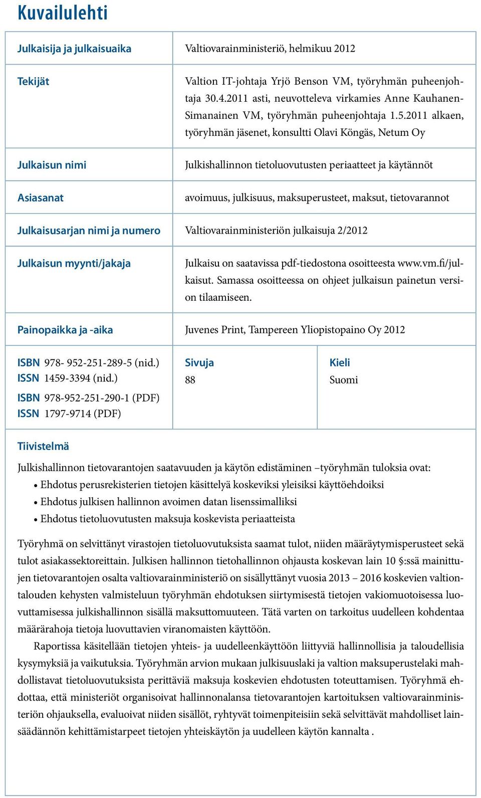 2011 alkaen, työryhmän jäsenet, konsultti Olavi Köngäs, Netum Oy Julkaisun nimi Julkishallinnon tietoluovutusten periaatteet ja käytännöt Asiasanat avoimuus, julkisuus, maksuperusteet, maksut,