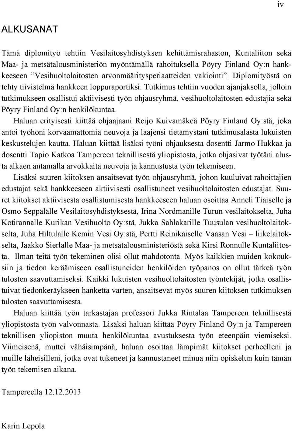 Tutkimus tehtiin vuoden ajanjaksolla, jolloin tutkimukseen osallistui aktiivisesti työn ohjausryhmä, vesihuoltolaitosten edustajia sekä Pöyry Finland Oy:n henkilökuntaa.