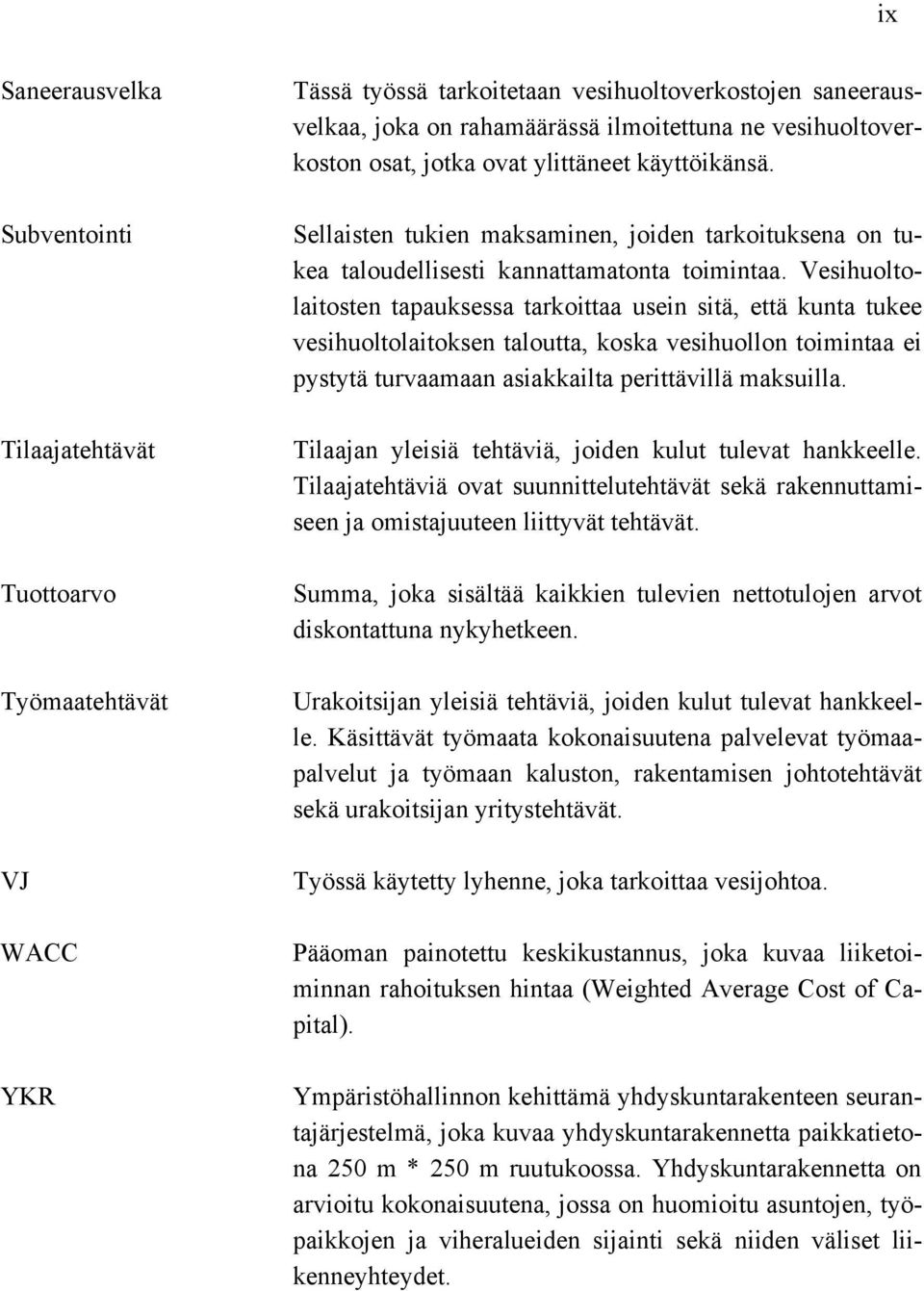 Vesihuoltolaitosten tapauksessa tarkoittaa usein sitä, että kunta tukee vesihuoltolaitoksen taloutta, koska vesihuollon toimintaa ei pystytä turvaamaan asiakkailta perittävillä maksuilla.