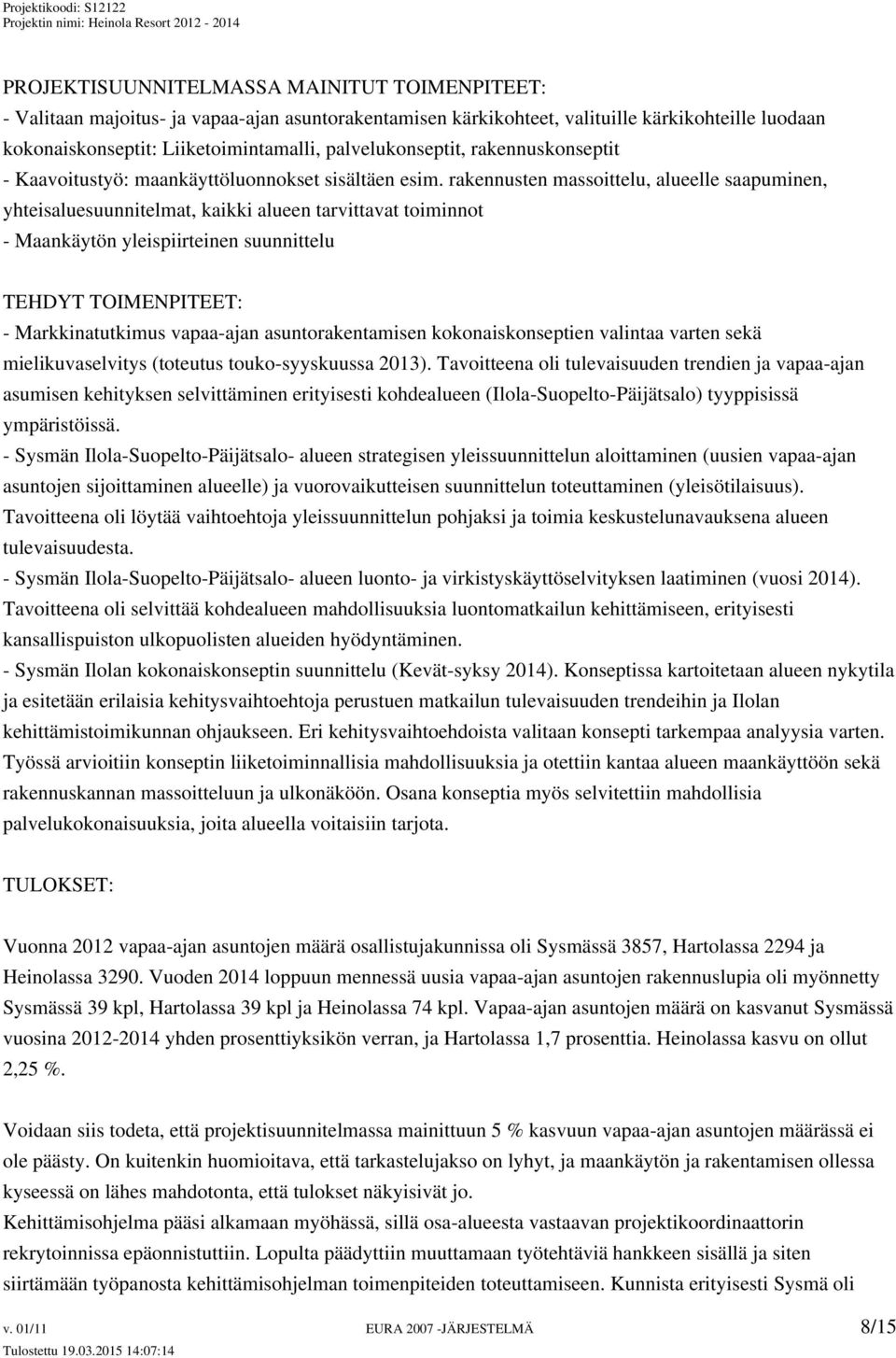 rakennusten massoittelu, alueelle saapuminen, yhteisaluesuunnitelmat, kaikki alueen tarvittavat toiminnot - Maankäytön yleispiirteinen suunnittelu TEHDYT TOIMENPITEET: - Markkinatutkimus vapaa-ajan