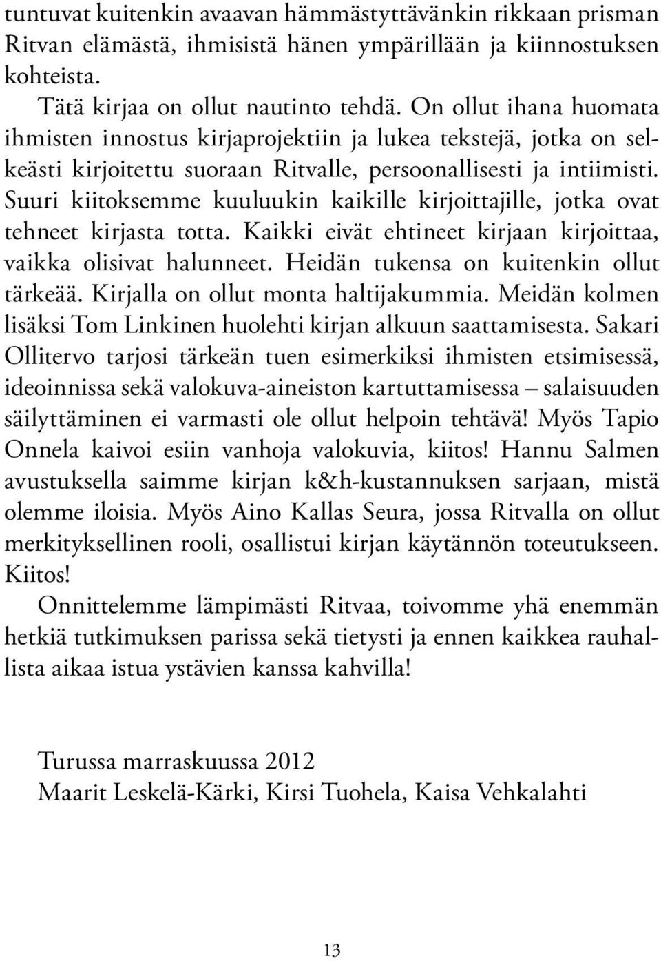 Suuri kiitoksemme kuuluukin kaikille kirjoittajille, jotka ovat tehneet kirjasta totta. Kaikki eivät ehtineet kirjaan kirjoittaa, vaikka olisivat halunneet. Heidän tukensa on kuitenkin ollut tärkeää.