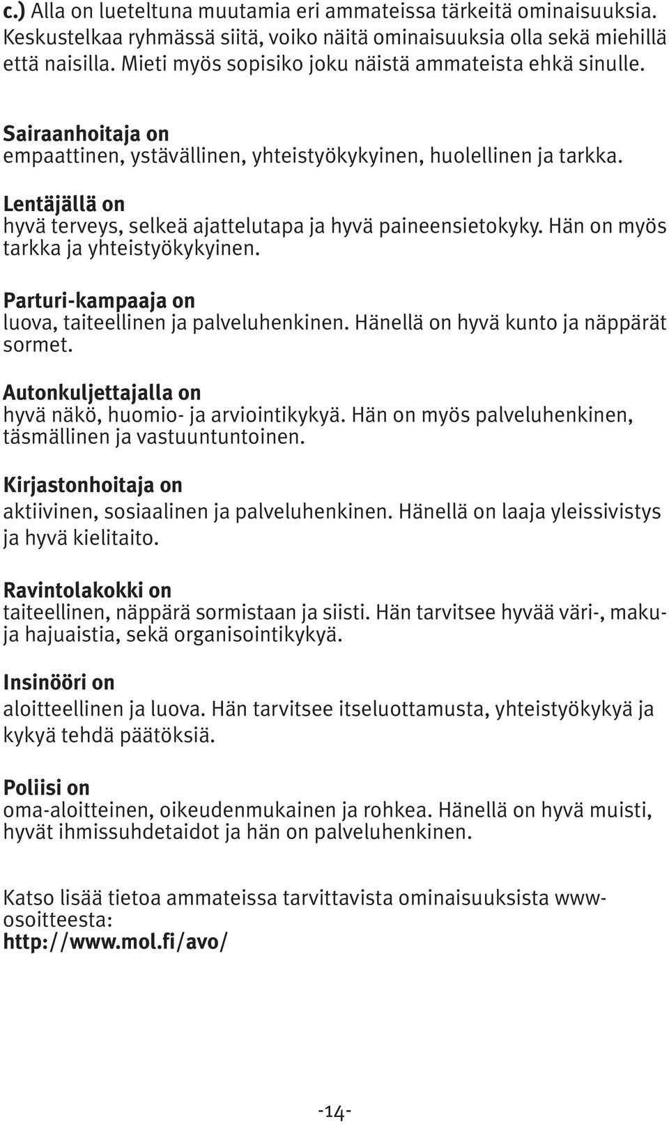 Lentäjällä on hyvä terveys, selkeä ajattelutapa ja hyvä paineensietokyky. Hän on myös tarkka ja yhteistyökykyinen. Parturi-kampaaja on luova, taiteellinen ja palveluhenkinen.