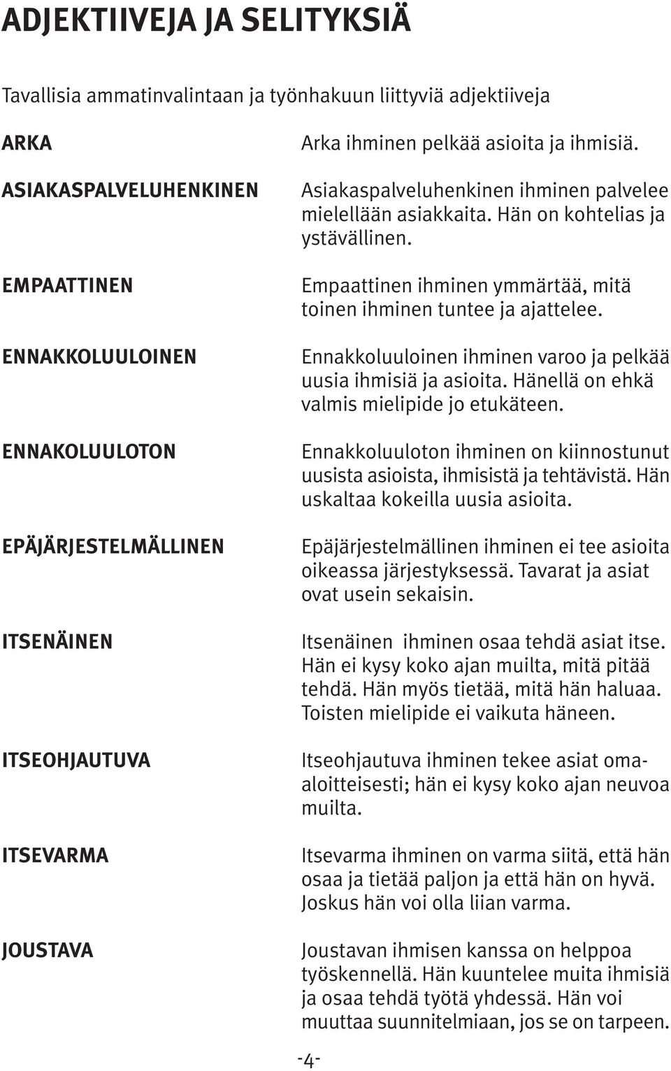 Empaattinen ihminen ymmärtää, mitä toinen ihminen tuntee ja ajattelee. Ennakkoluuloinen ihminen varoo ja pelkää uusia ihmisiä ja asioita. Hänellä on ehkä valmis mielipide jo etukäteen.