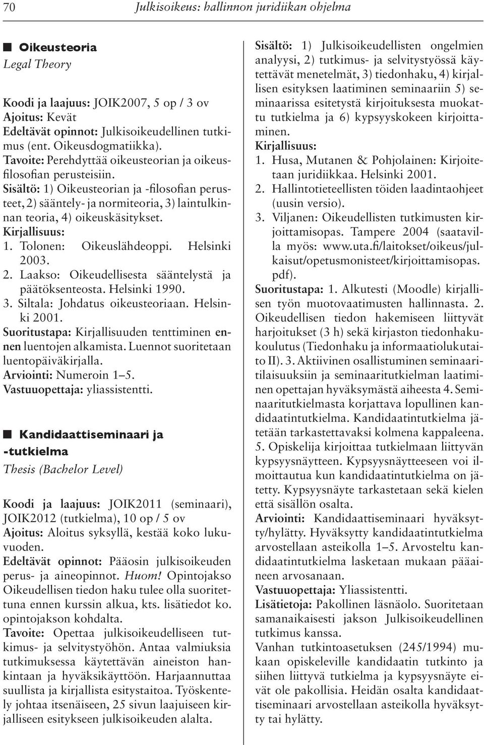 1. Tolonen: Oikeuslähdeoppi. Helsinki 2003. 2. Laakso: Oikeudellisesta sääntelystä ja päätöksenteosta. Helsinki 1990. 3. Siltala: Johdatus oikeusteoriaan. Helsinki 2001.