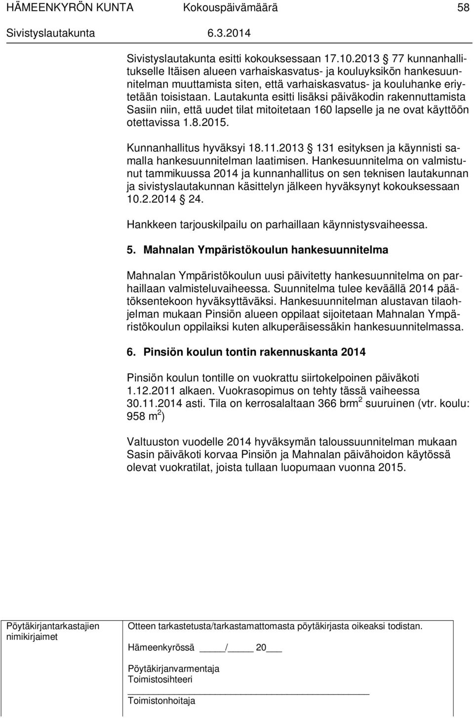 Lautakunta esitti lisäksi päiväkodin rakennuttamista Sasiin niin, että uudet tilat mitoitetaan 160 lapselle ja ne ovat käyttöön otettavissa 1.8.2015. Kunnanhallitus hyväksyi 18.11.