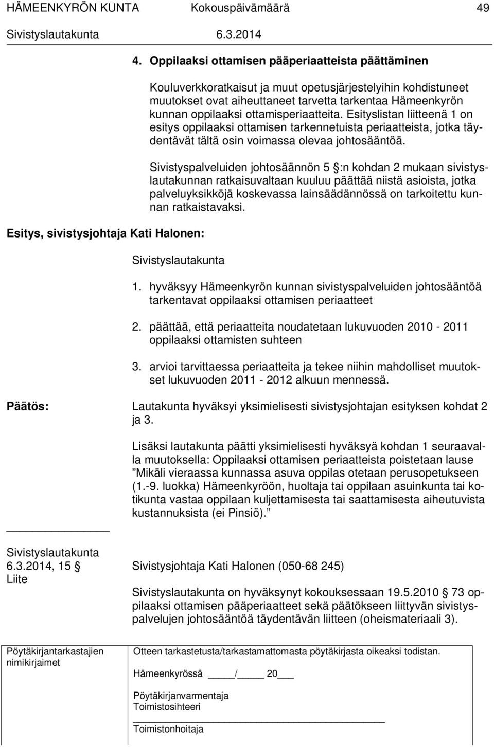 ottamisperiaatteita. Esityslistan liitteenä 1 on esitys oppilaaksi ottamisen tarkennetuista periaatteista, jotka täydentävät tältä osin voimassa olevaa johtosääntöä.