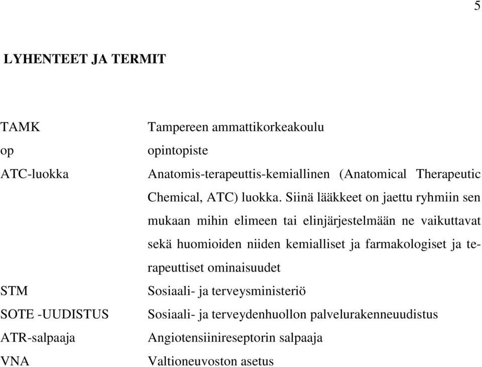 Siinä lääkkeet on jaettu ryhmiin sen mukaan mihin elimeen tai elinjärjestelmään ne vaikuttavat sekä huomioiden niiden