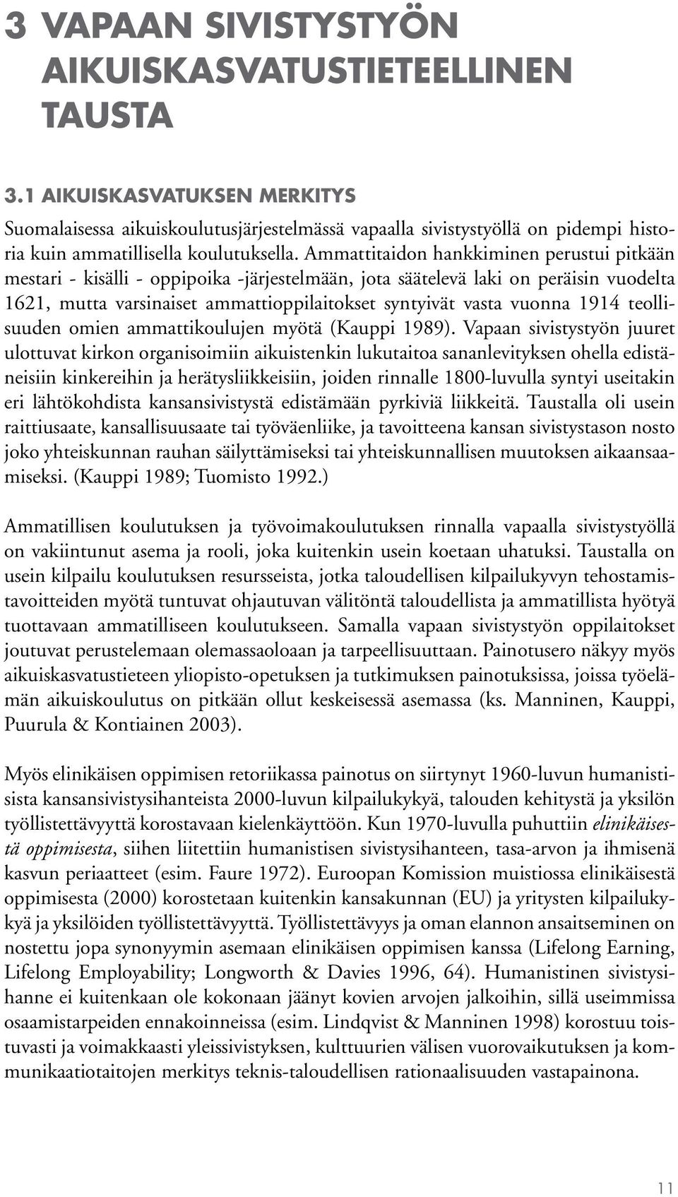 Ammattitaidon hankkiminen perustui pitkään mestari - kisälli - oppipoika -järjestelmään, jota säätelevä laki on peräisin vuodelta 1621, mutta varsinaiset ammattioppilaitokset syntyivät vasta vuonna