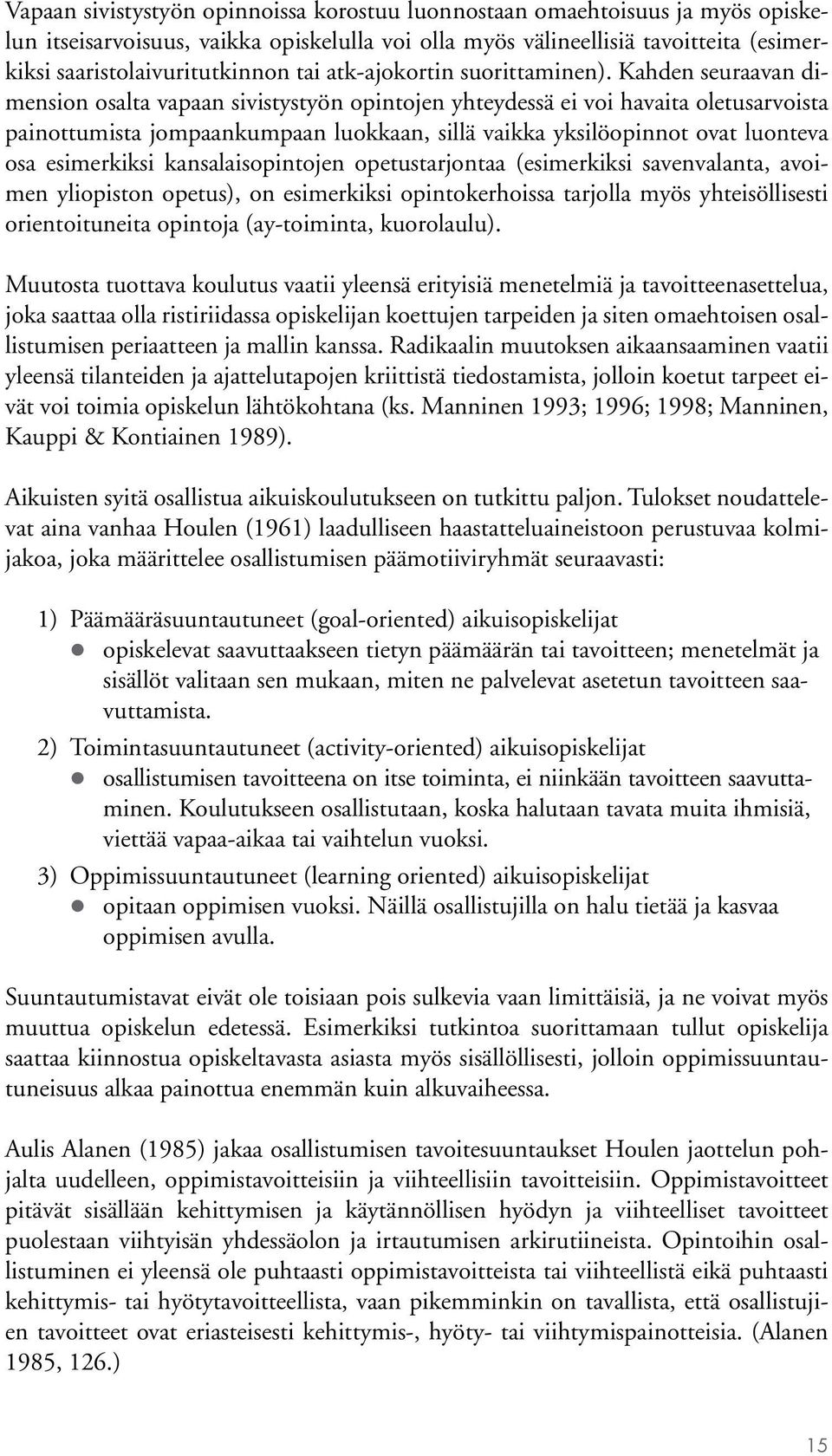 Kahden seuraavan dimension osalta vapaan sivistystyön opintojen yhteydessä ei voi havaita oletusarvoista painottumista jompaankumpaan luokkaan, sillä vaikka yksilöopinnot ovat luonteva osa