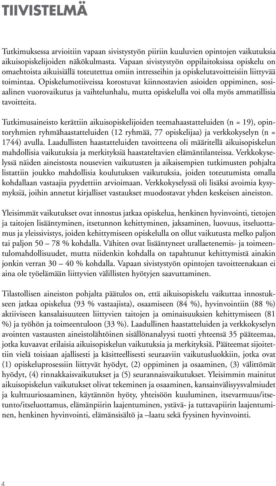 Opiskelumotiiveissa korostuvat kiinnostavien asioiden oppiminen, sosiaalinen vuorovaikutus ja vaihtelunhalu, mutta opiskelulla voi olla myös ammatillisia tavoitteita.