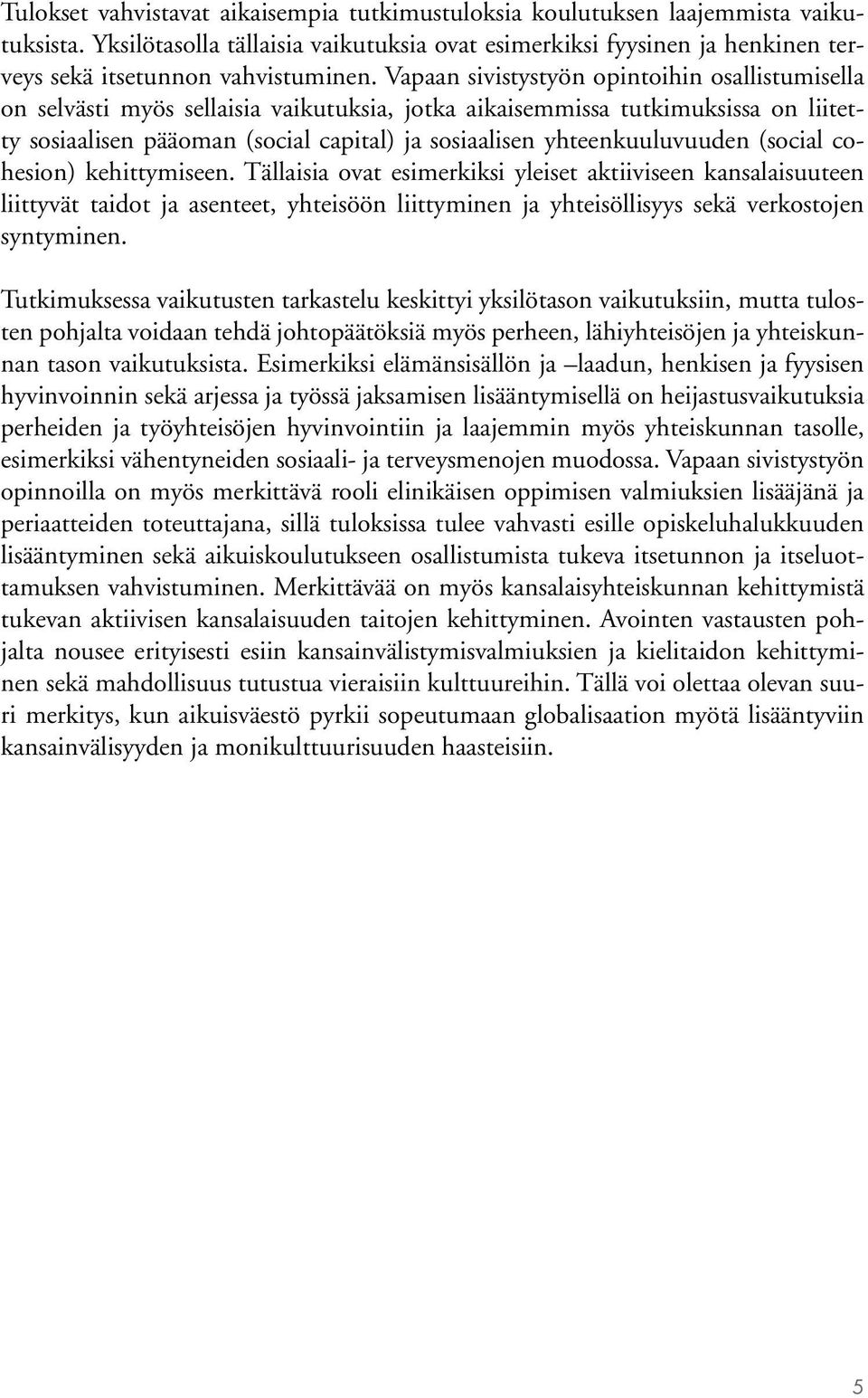 Vapaan sivistystyön opintoihin osallistumisella on selvästi myös sellaisia vaikutuksia, jotka aikaisemmissa tutkimuksissa on liitetty sosiaalisen pääoman (social capital) ja sosiaalisen