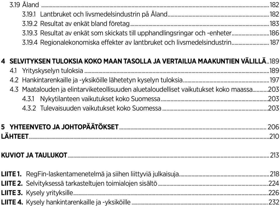 1 Yrityskyselyn tuloksia...189 4.2 Hankintarenkaille ja -yksiköille lähetetyn kyselyn tuloksia...197 4.3 Maatalouden ja elintarviketeollisuuden aluetaloudelliset vaikutukset koko maassa...203 4.3.1 Nykytilanteen vaikutukset koko Suomessa.
