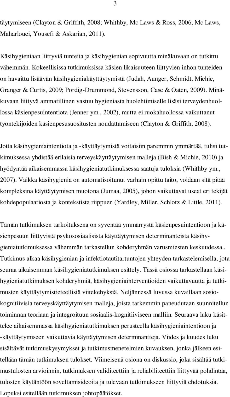 Kokeellisissa tutkimuksissa käsien likaisuuteen liittyvien inhon tunteiden on havaittu lisäävän käsihygieniakäyttäytymistä (Judah, Aunger, Schmidt, Michie, Granger & Curtis, 2009; Pordig-Drummond,