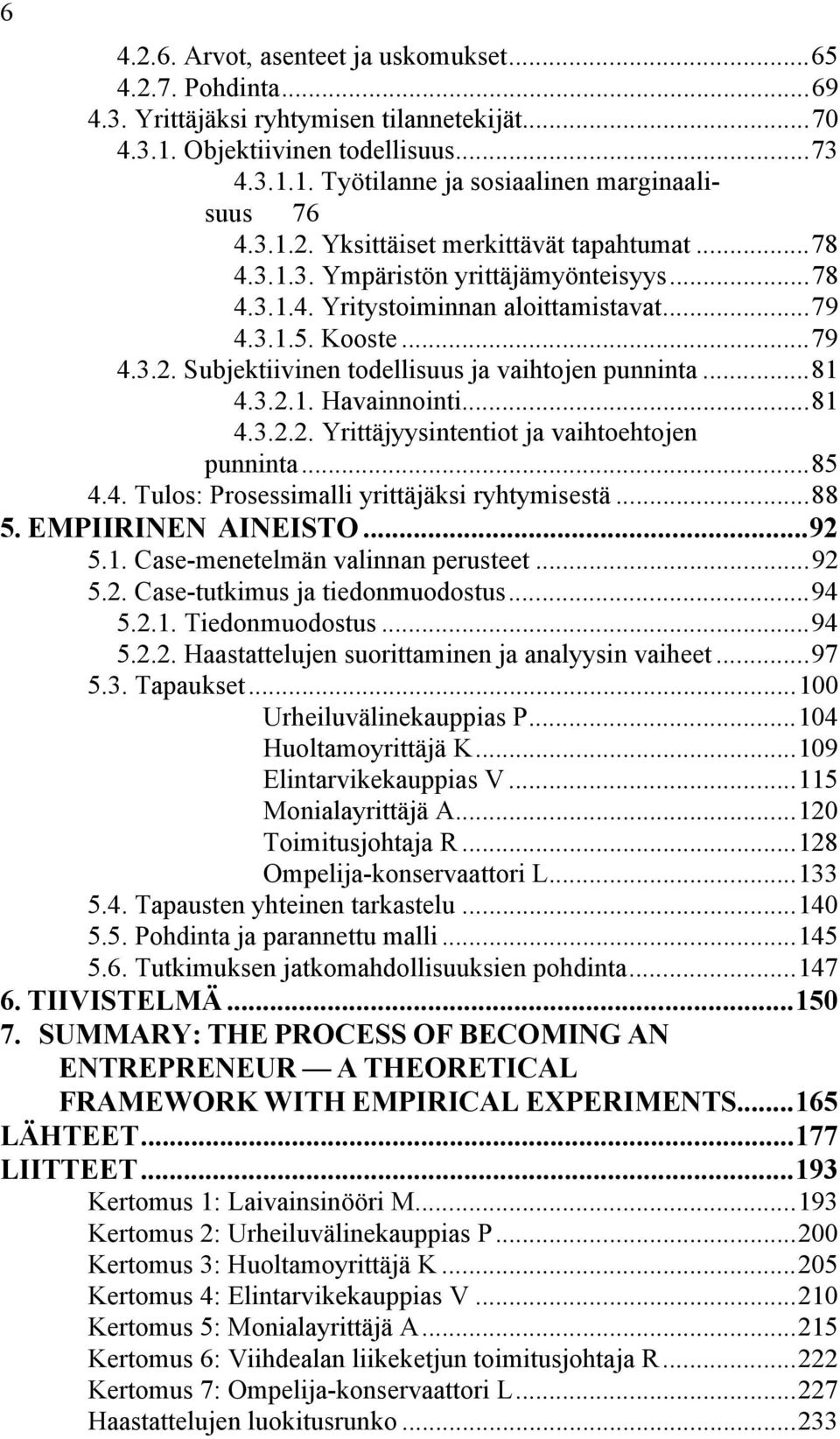 ..81 4.3.2.1. Havainnointi...81 4.3.2.2. Yrittäjyysintentiot ja vaihtoehtojen punninta...85 4.4. Tulos: Prosessimalli yrittäjäksi ryhtymisestä...88 5. EMPIIRINEN AINEISTO...92 5.1. Case-menetelmän valinnan perusteet.