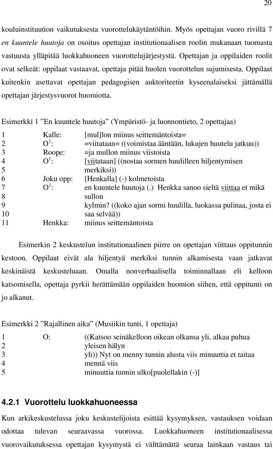 Opettajan ja oppilaiden roolit ovat selkeät: oppilaat vastaavat, opettaja pitää huolen vuorottelun sujumisesta.