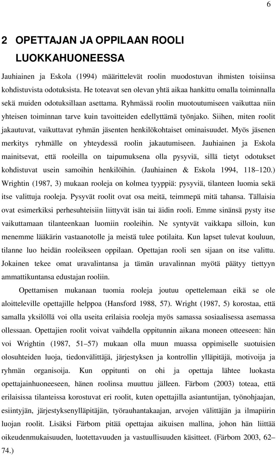 Ryhmässä roolin muotoutumiseen vaikuttaa niin yhteisen toiminnan tarve kuin tavoitteiden edellyttämä työnjako.