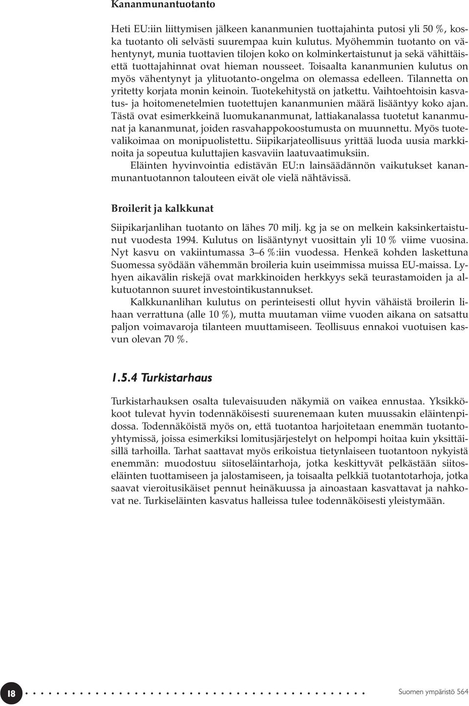 Toisaalta kananmunien kulutus on myös vähentynyt ja ylituotanto-ongelma on olemassa edelleen. Tilannetta on yritetty korjata monin keinoin. Tuotekehitystä on jatkettu.