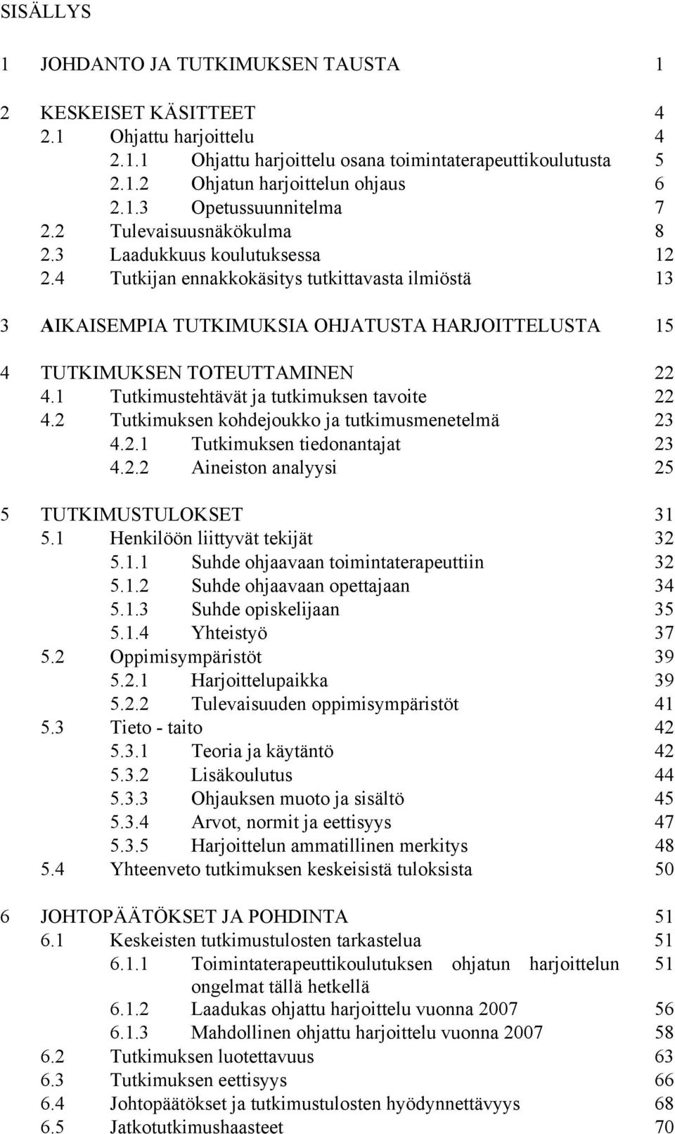 1 Tutkimustehtävät ja tutkimuksen tavoite 22 4.2 Tutkimuksen kohdejoukko ja tutkimusmenetelmä 23 4.2.1 Tutkimuksen tiedonantajat 23 4.2.2 Aineiston analyysi 25 5 TUTKIMUSTULOKSET 31 5.