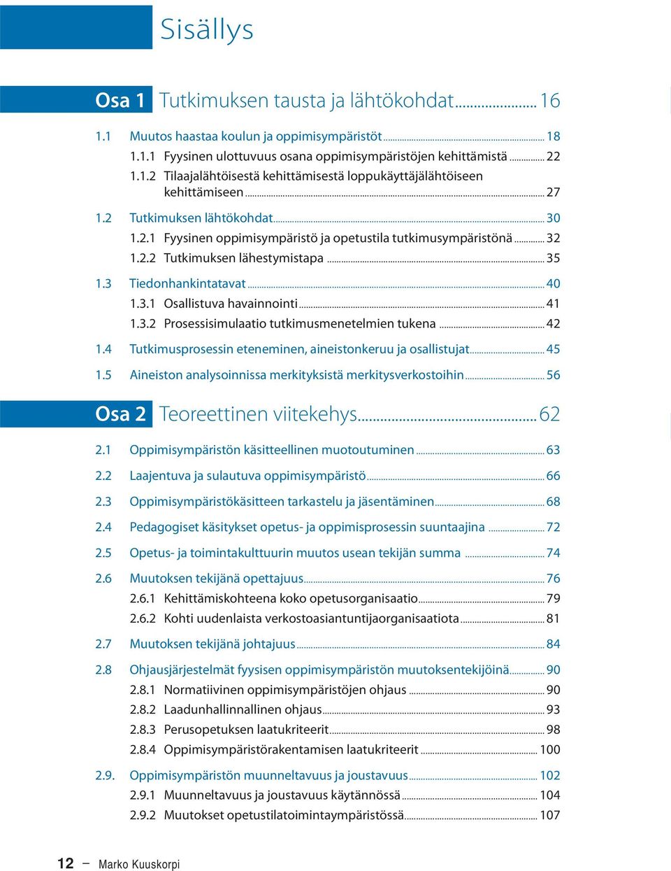 .. 41 1.3.2 Prosessisimulaatio tutkimusmenetelmien tukena... 42 1.4 Tutkimusprosessin eteneminen, aineistonkeruu ja osallistujat... 45 1.5 Aineiston analysoinnissa merkityksistä merkitysverkostoihin.