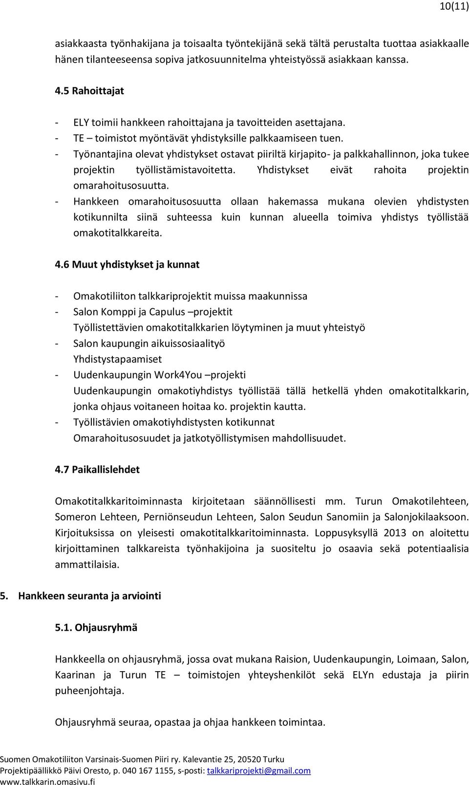 - Työnantajina olevat yhdistykset ostavat piiriltä kirjapito- ja palkkahallinnon, joka tukee projektin työllistämistavoitetta. Yhdistykset eivät rahoita projektin omarahoitusosuutta.