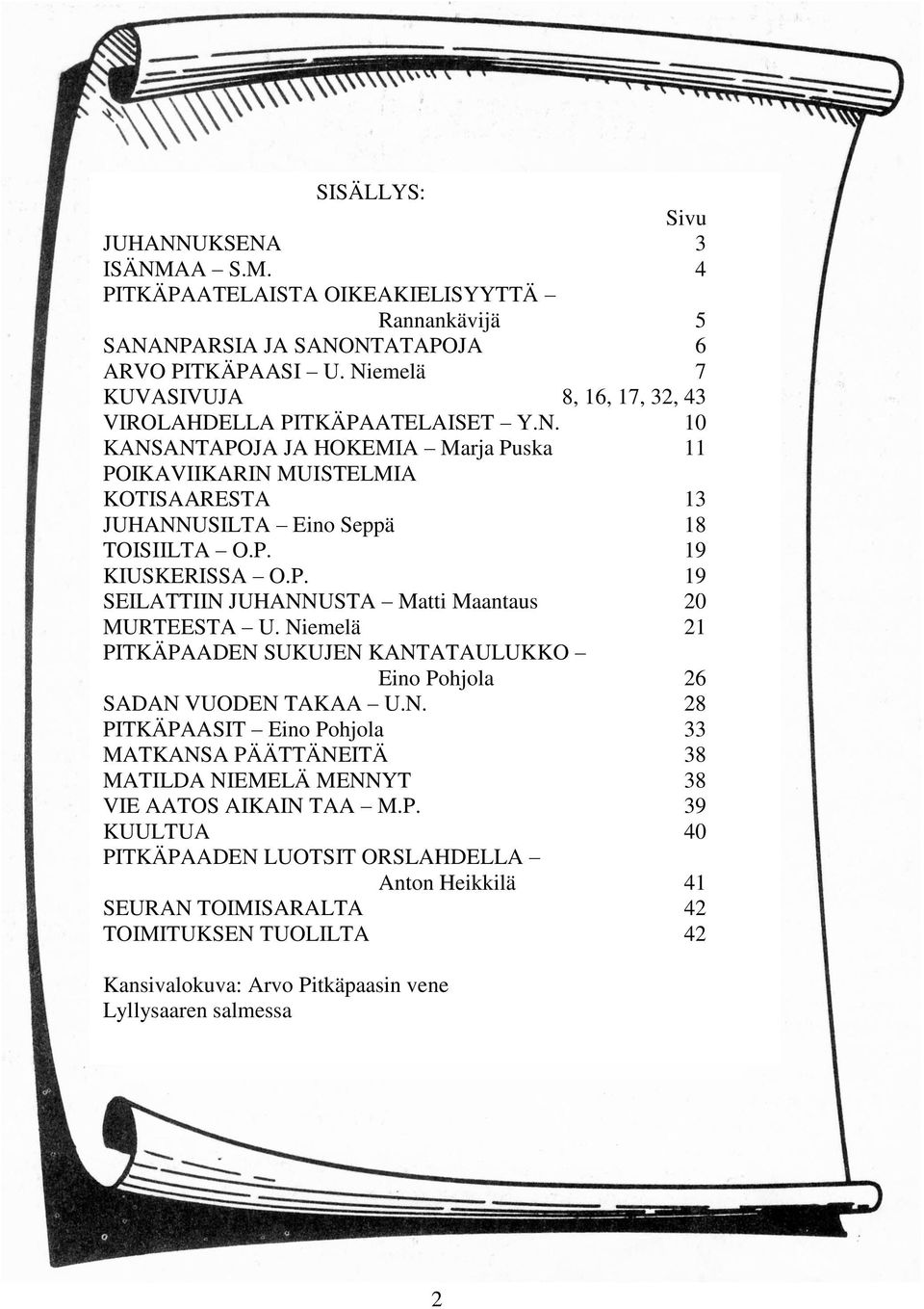 P. 19 KIUSKERISSA O.P. 19 SEILATTIIN JUHANNUSTA Matti Maantaus 20 MURTEESTA U. Niemelä 21 PITKÄPAADEN SUKUJEN KANTATAULUKKO Eino Pohjola 26 SADAN VUODEN TAKAA U.N. 28 PITKÄPAASIT Eino Pohjola 33 MATKANSA PÄÄTTÄNEITÄ 38 MATILDA NIEMELÄ MENNYT 38 VIE AATOS AIKAIN TAA M.