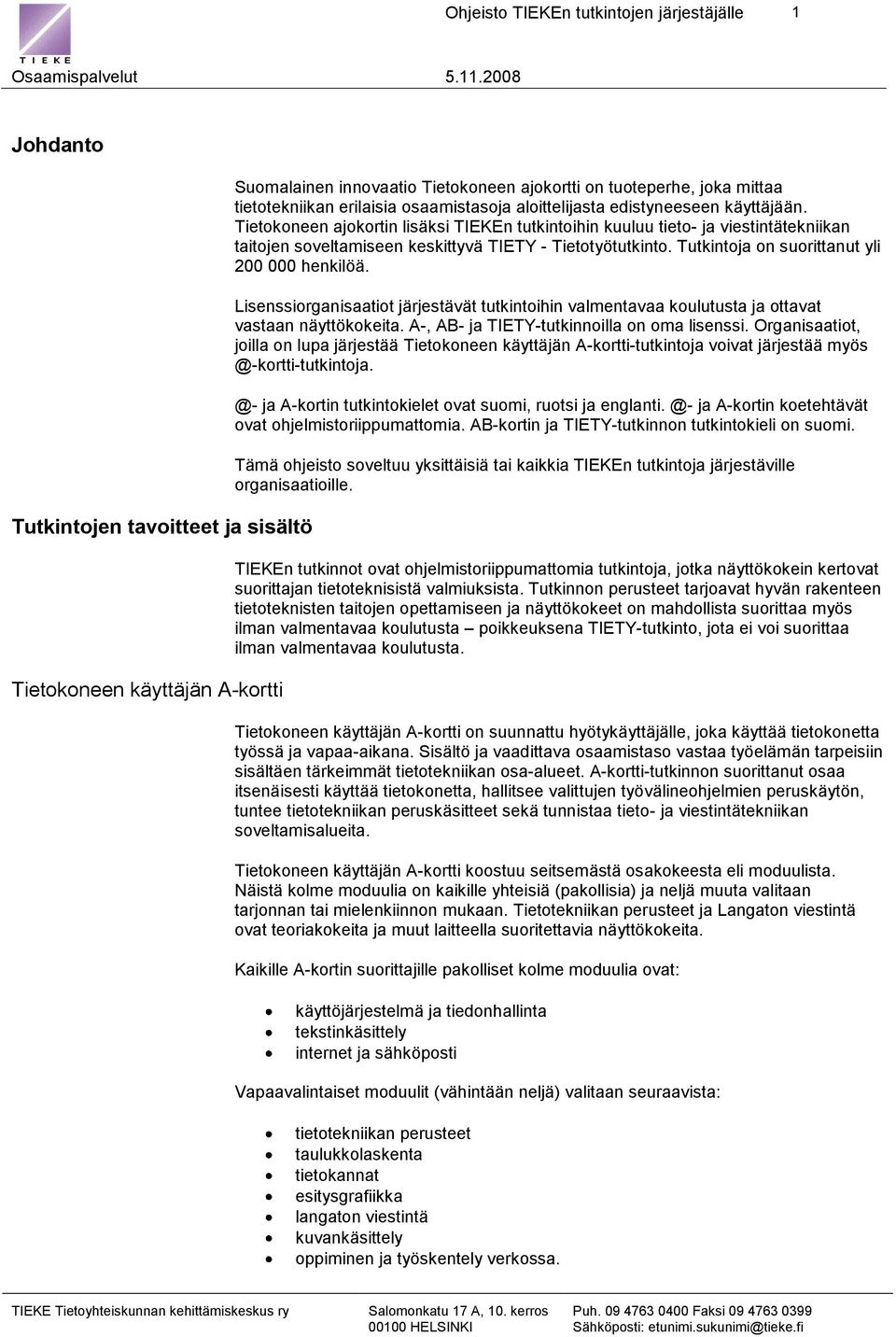 Tietokoneen ajokortin lisäksi TIEKEn tutkintoihin kuuluu tieto- ja viestintätekniikan taitojen soveltamiseen keskittyvä TIETY - Tietotyötutkinto. Tutkintoja on suorittanut yli 200 000 henkilöä.