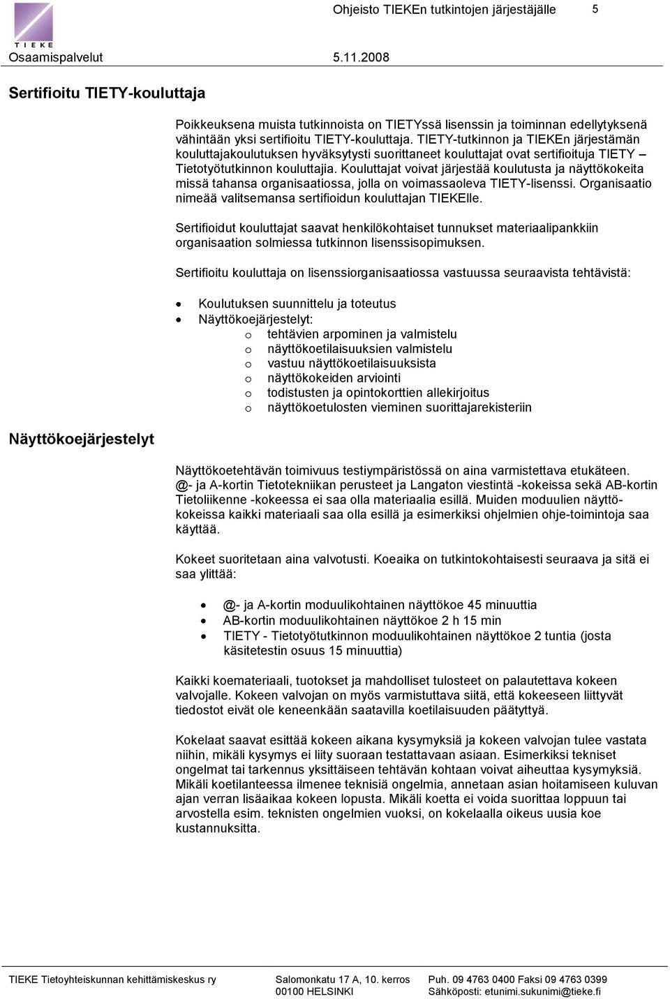 Kouluttajat voivat järjestää koulutusta ja näyttökokeita missä tahansa organisaatiossa, jolla on voimassaoleva TIETY-lisenssi. Organisaatio nimeää valitsemansa sertifioidun kouluttajan TIEKElle.