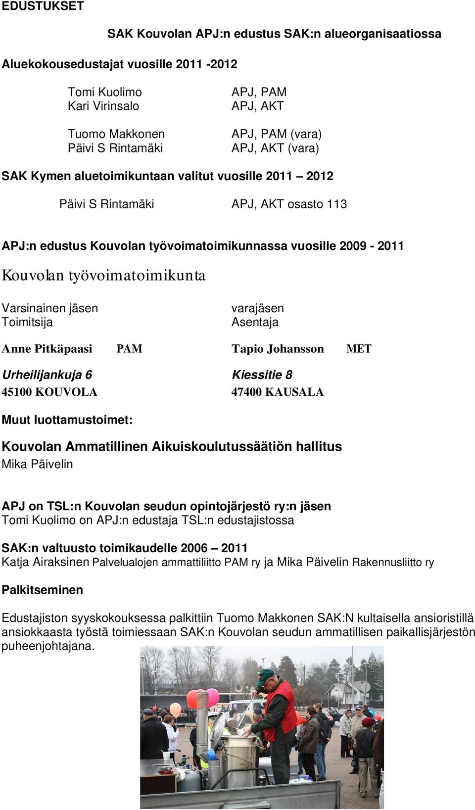 Varsinainen jäsen Toimitsija varajäsen Asentaja Anne Pitkäpaasi PAM Tapio Johansson MET Urheilijankuja 6 Kiessitie 8 45100 KOUVOLA 47400 KAUSALA Muut luottamustoimet: Kouvolan Ammatillinen