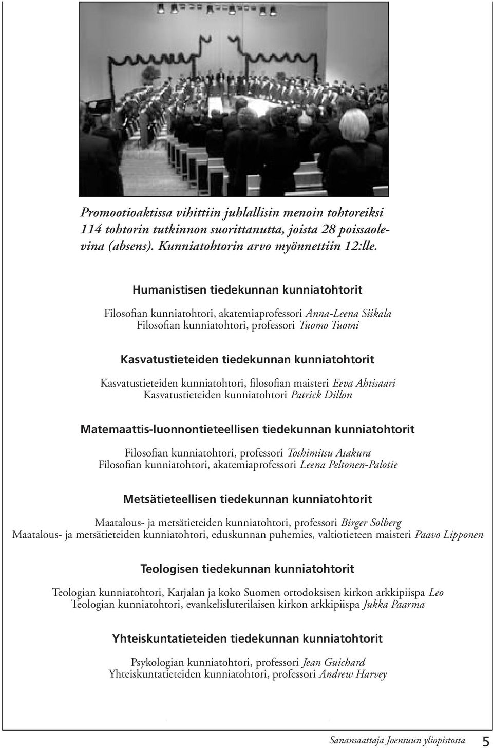 Kasvatustieteiden kunniatohtori, filosofian maisteri Eeva Ahtisaari Kasvatustieteiden kunniatohtori Patrick Dillon Matemaattis-luonnontieteellisen tiedekunnan kunniatohtorit Filosofian kunniatohtori,