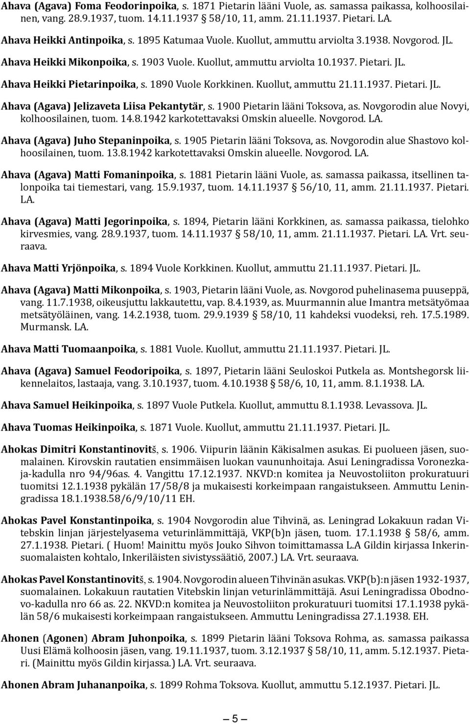 1890 Vuole Korkkinen. Kuollut, ammuttu 21.11.1937. Pietari. JL. Ahava (Agava) Jelizaveta Liisa Pekantytär, s. 1900 Pietarin lääni Toksova, as. Novgorodin alue Novyi, kolhoosilainen, tuom. 14.8.1942 karkotettavaksi Omskin alueelle.